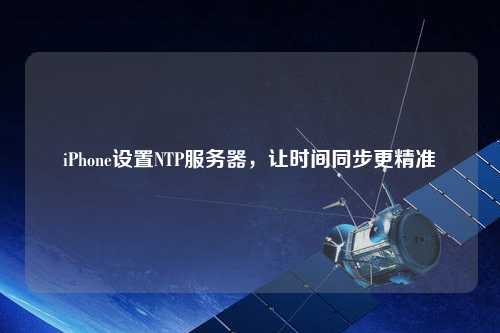 iPhone設置NTP服務(wù)器，讓時(shí)間同步更精準