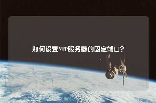 如何設置NTP服務(wù)器的固定端口？