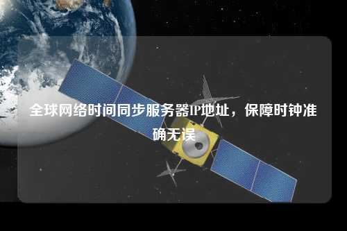 全球網(wǎng)絡(luò )時(shí)間同步服務(wù)器IP地址，保障時(shí)鐘準確無(wú)誤