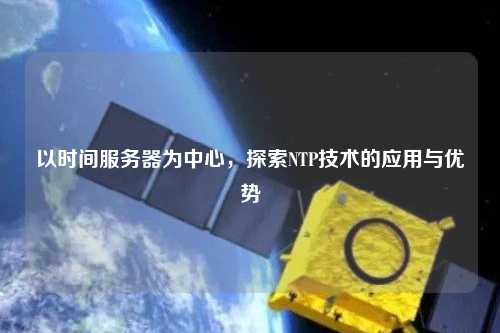 以時(shí)間服務(wù)器為中心，探索NTP技術(shù)的應用與優(yōu)勢