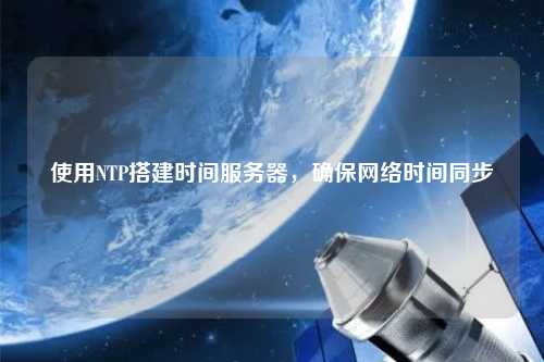 使用NTP搭建時(shí)間服務(wù)器，確保網(wǎng)絡(luò )時(shí)間同步