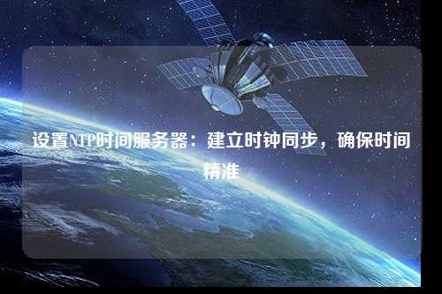 設置NTP時(shí)間服務(wù)器：建立時(shí)鐘同步，確保時(shí)間精準