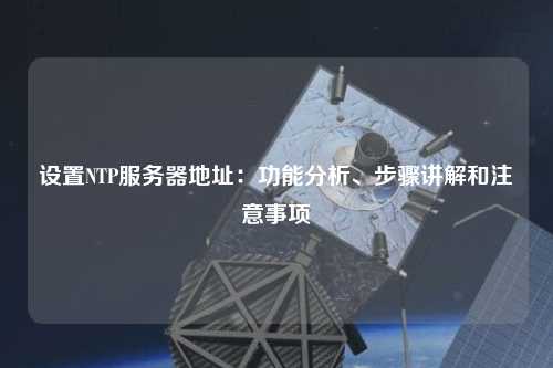 設置NTP服務(wù)器地址：功能分析、步驟講解和注意事項