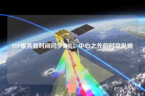 NTP服務(wù)器時(shí)間同步2008：中心之外的時(shí)空縱觀(guān)