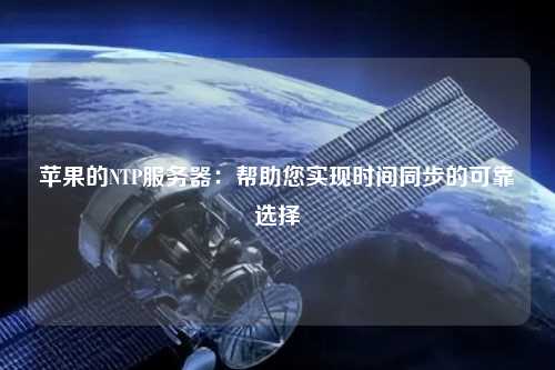 蘋(píng)果的NTP服務(wù)器：幫助您實(shí)現時(shí)間同步的可靠選擇