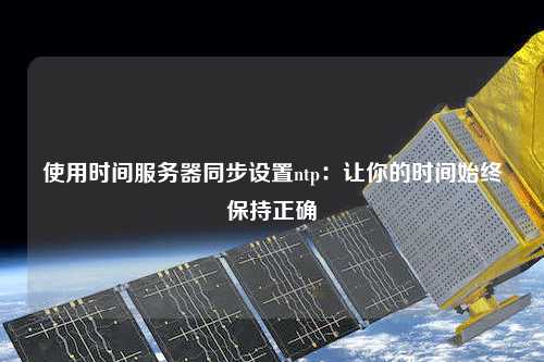 使用時(shí)間服務(wù)器同步設置ntp：讓你的時(shí)間始終保持正確