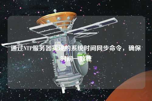 通過(guò)NTP服務(wù)器實(shí)現的系統時(shí)間同步命令，確保時(shí)間一致性