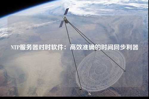 NTP服務(wù)器對時(shí)軟件：高效準確的時(shí)間同步利器