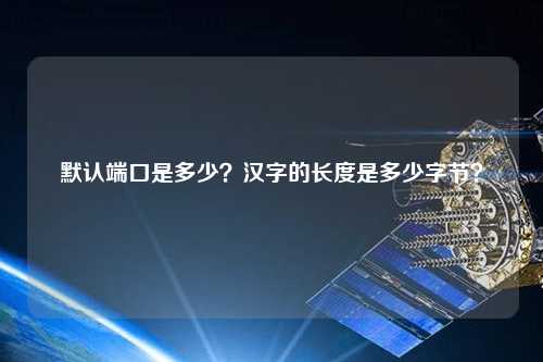 默認端口是多少？漢字的長(cháng)度是多少字節？