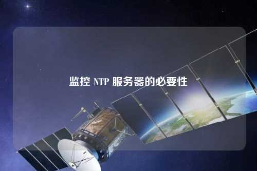 監控 NTP 服務(wù)器的必要性