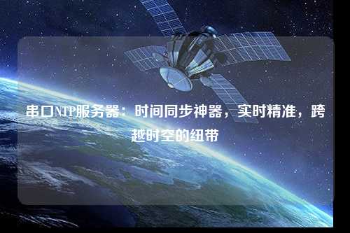 串口NTP服務(wù)器：時(shí)間同步神器，實(shí)時(shí)精準，跨越時(shí)空的紐帶