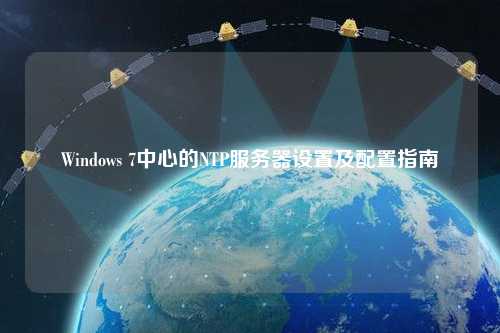 Windows 7中心的NTP服務(wù)器設置及配置指南