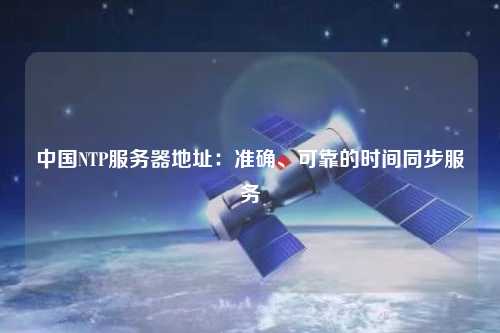 中國NTP服務(wù)器地址：準確、可靠的時(shí)間同步服務(wù)