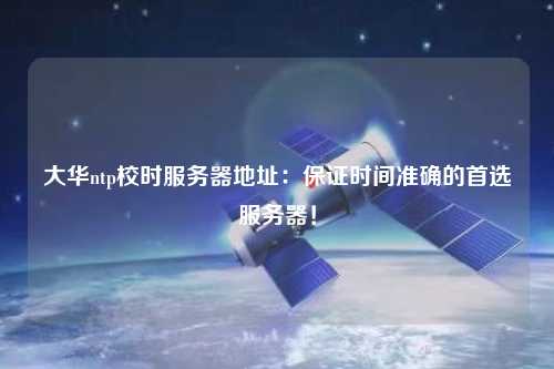 大華ntp校時(shí)服務(wù)器地址：保證時(shí)間準確的首選服務(wù)器！