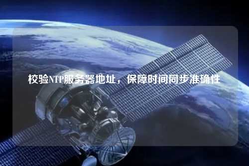 校驗NTP服務(wù)器地址，保障時(shí)間同步準確性