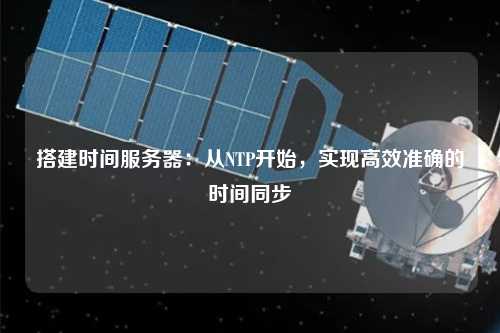 搭建時(shí)間服務(wù)器：從NTP開(kāi)始，實(shí)現高效準確的時(shí)間同步