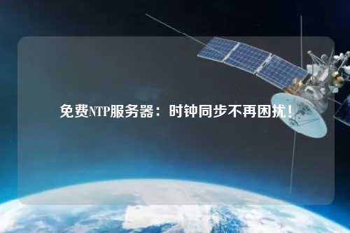 免費NTP服務(wù)器：時(shí)鐘同步不再困擾！